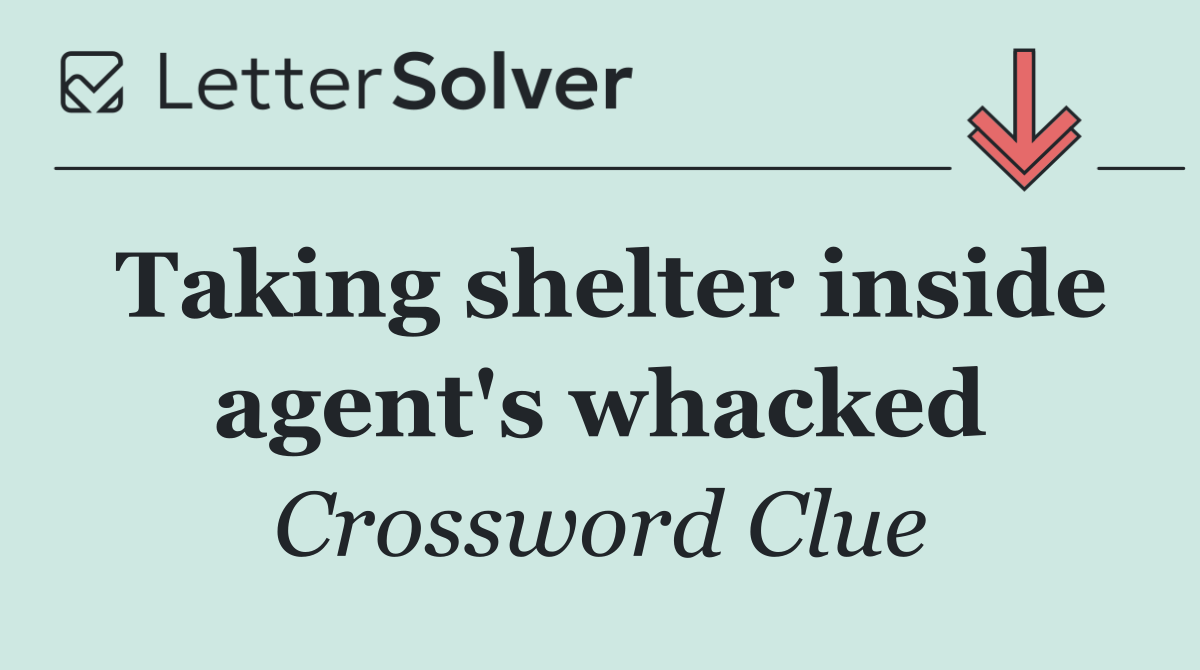 Taking shelter inside agent's whacked