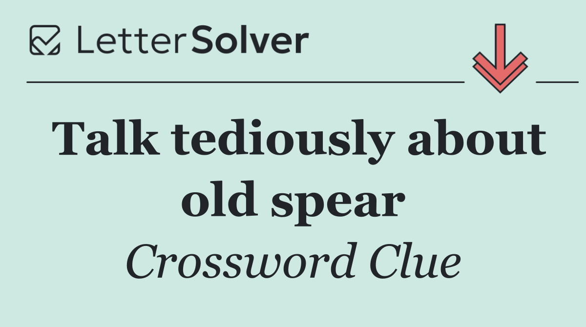 Talk tediously about old spear