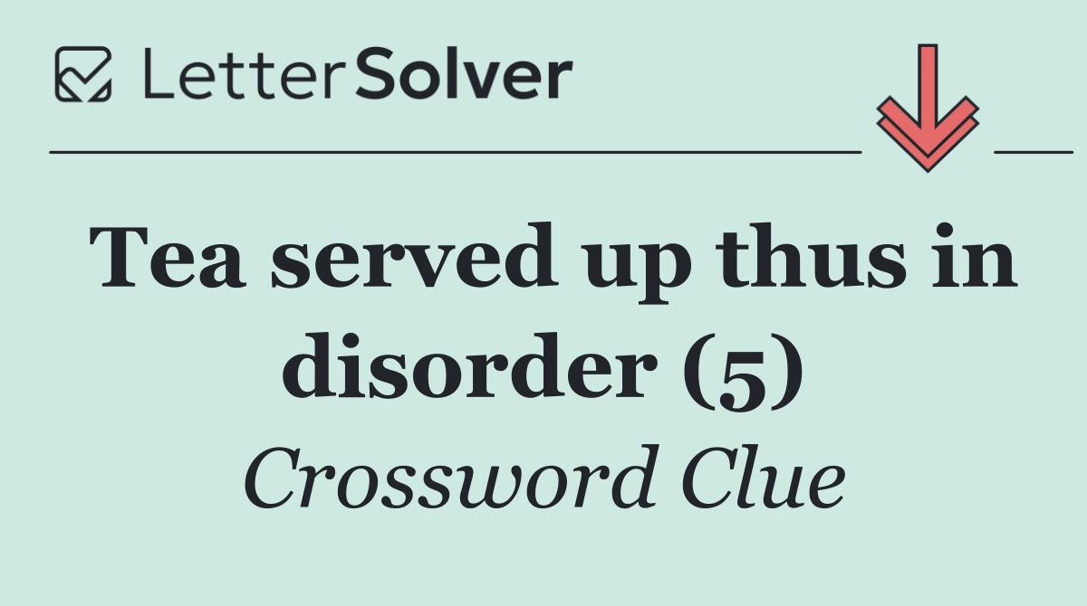 Tea served up thus in disorder (5)