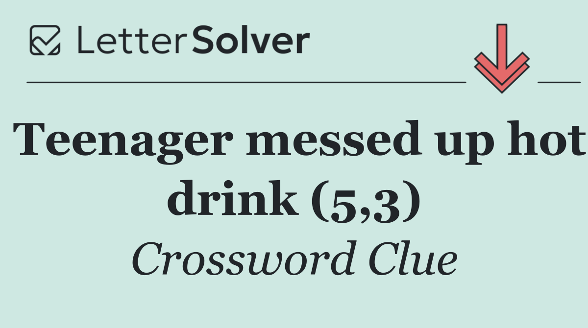 Teenager messed up hot drink (5,3)