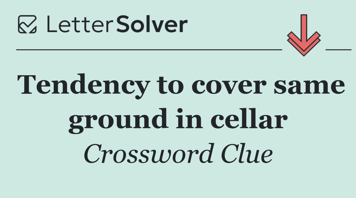 Tendency to cover same ground in cellar