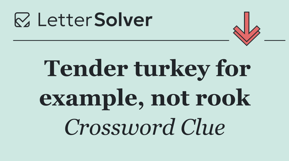 Tender turkey for example, not rook