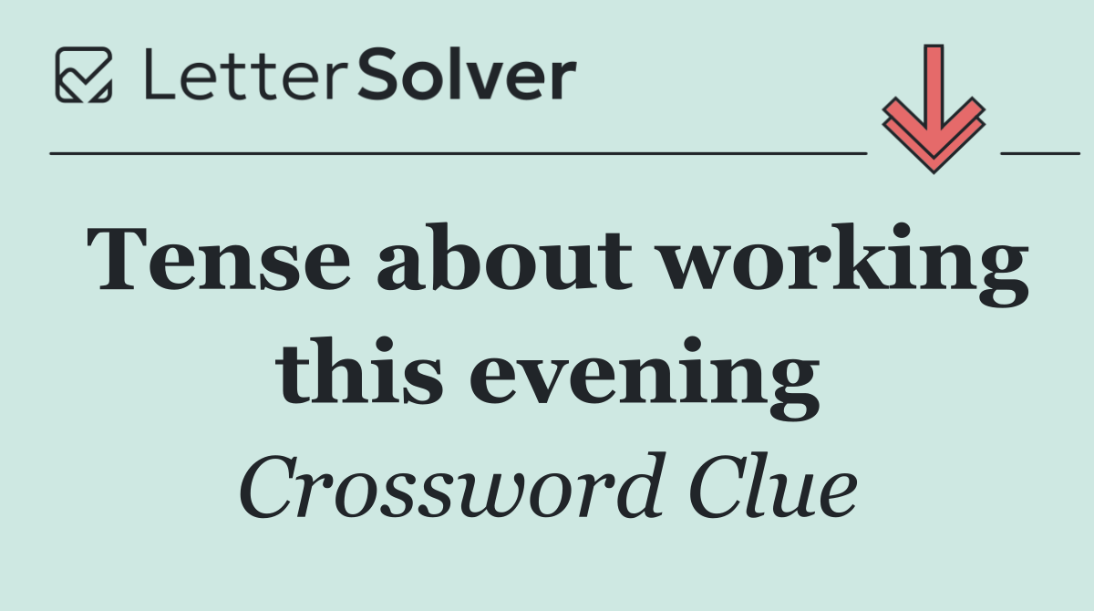 Tense about working this evening