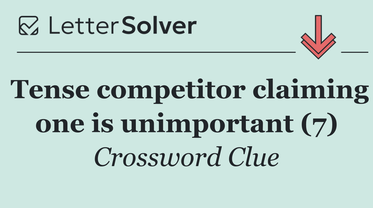 Tense competitor claiming one is unimportant (7)