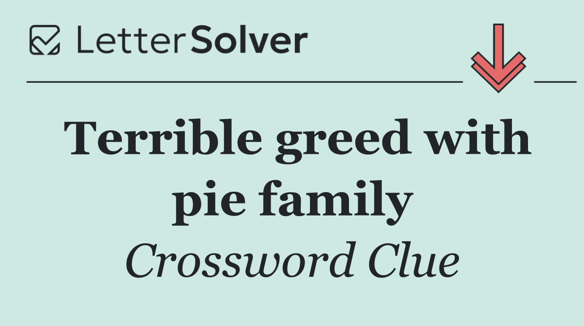 Terrible greed with pie family