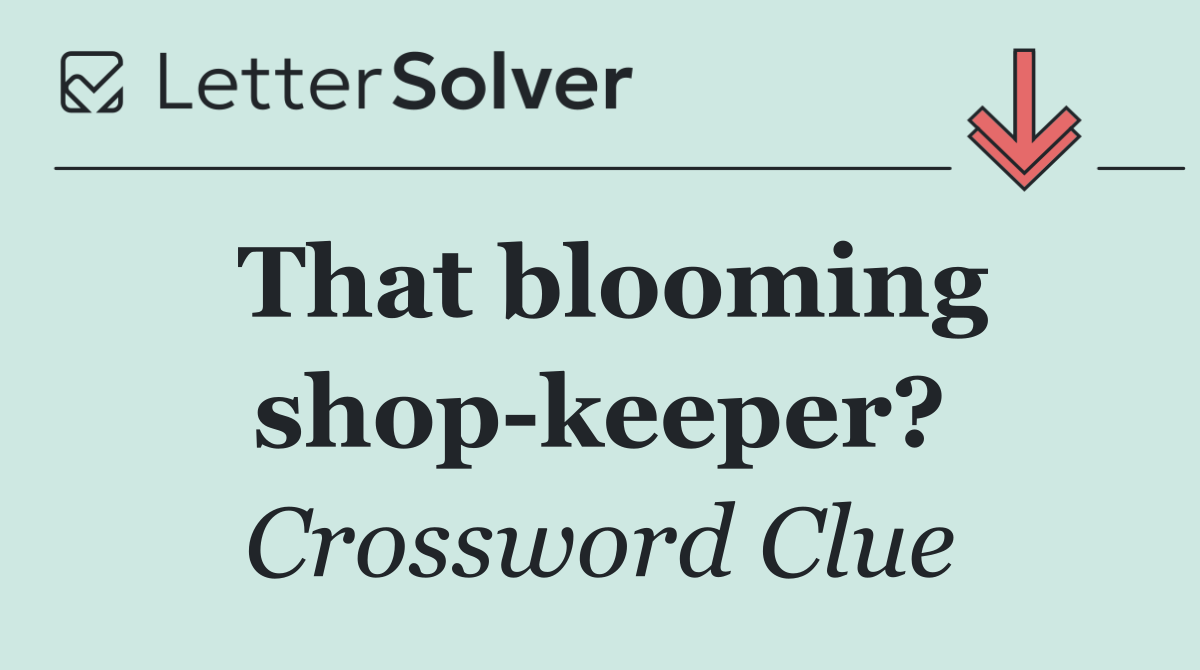 That blooming shop keeper?
