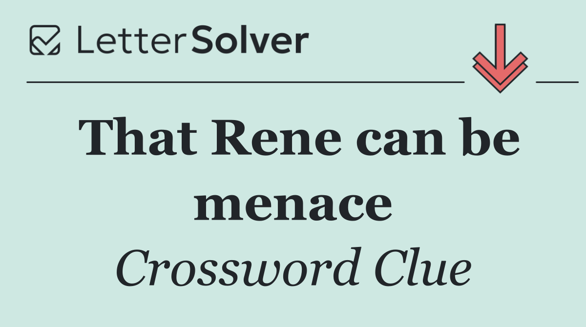 That Rene can be menace