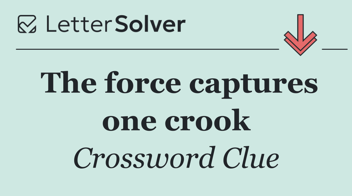 The force captures one crook