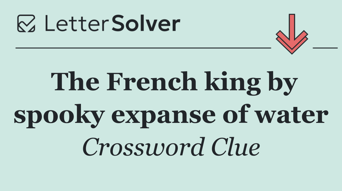 The French king by spooky expanse of water