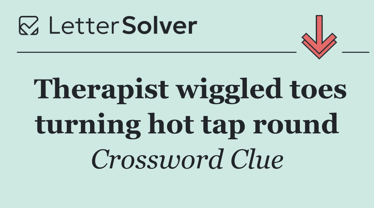 Therapist wiggled toes turning hot tap round
