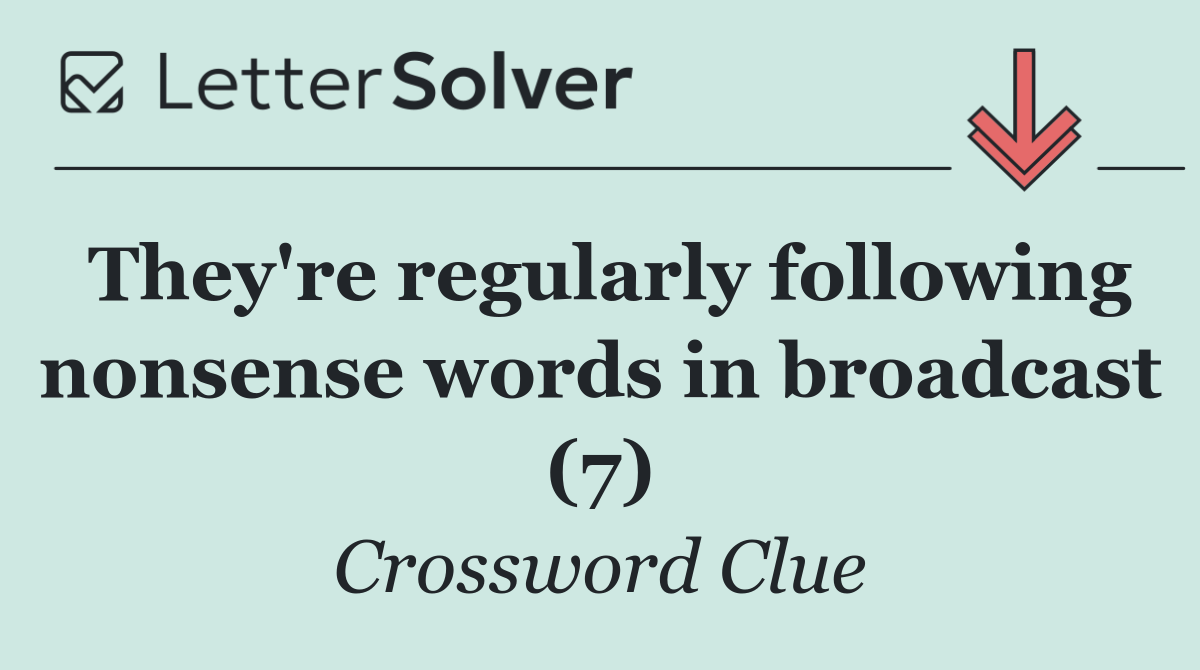 They're regularly following nonsense words in broadcast (7)