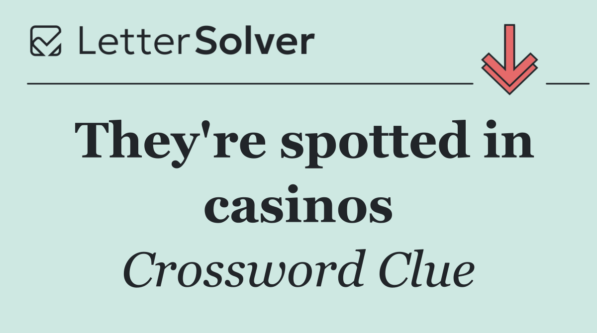 They're spotted in casinos