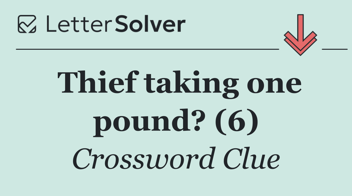 Thief taking one pound? (6)