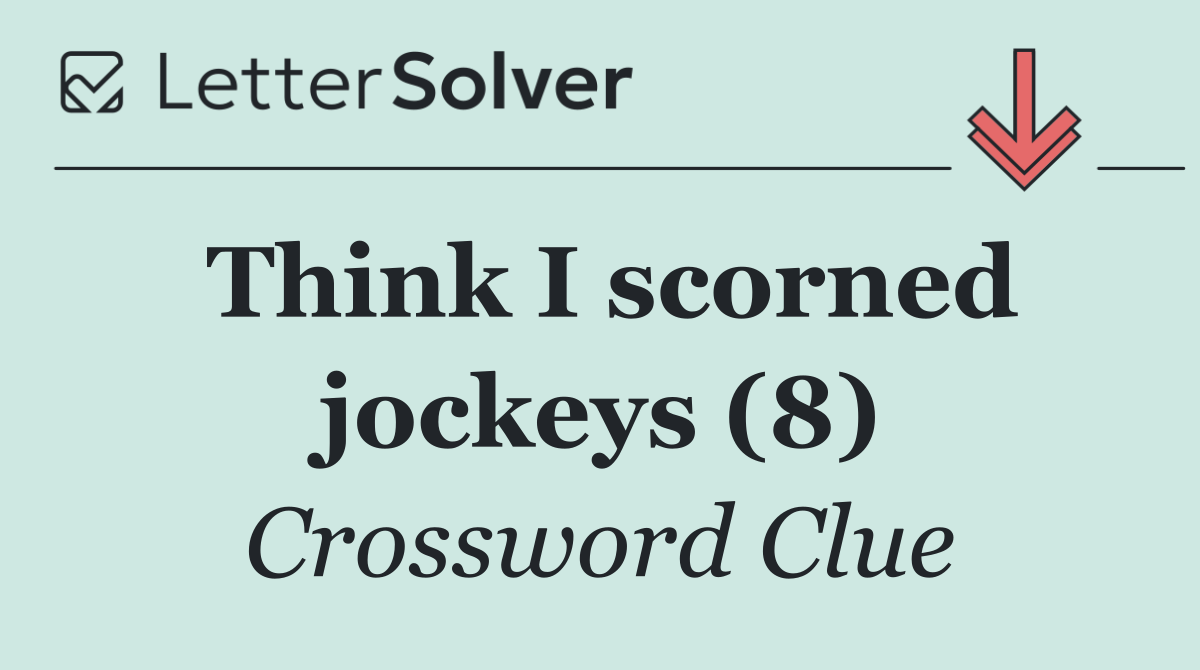 Think I scorned jockeys (8)