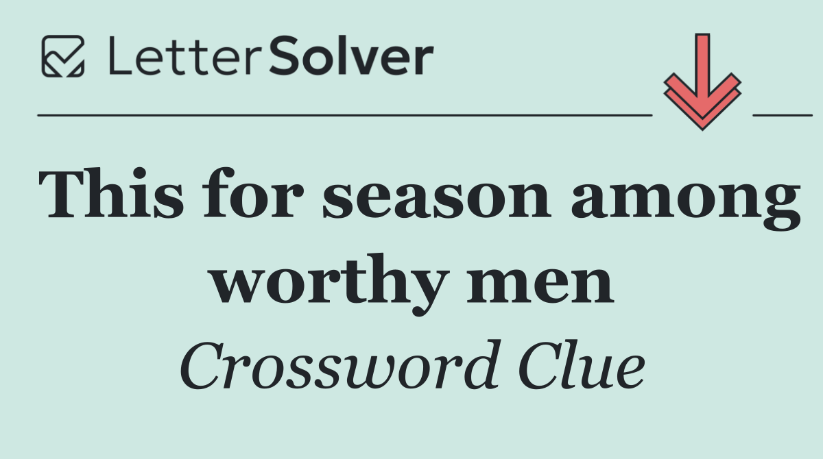 This for season among worthy men