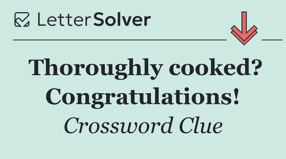 Thoroughly cooked? Congratulations!