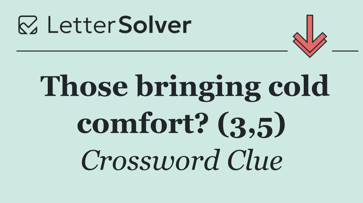 Those bringing cold comfort? (3,5)