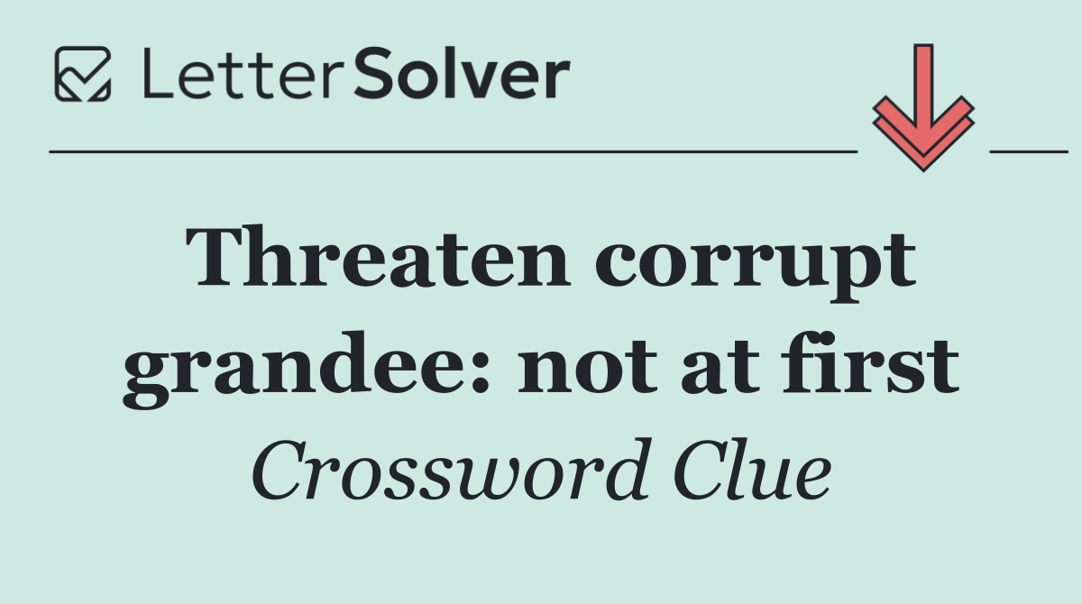 Threaten corrupt grandee: not at first