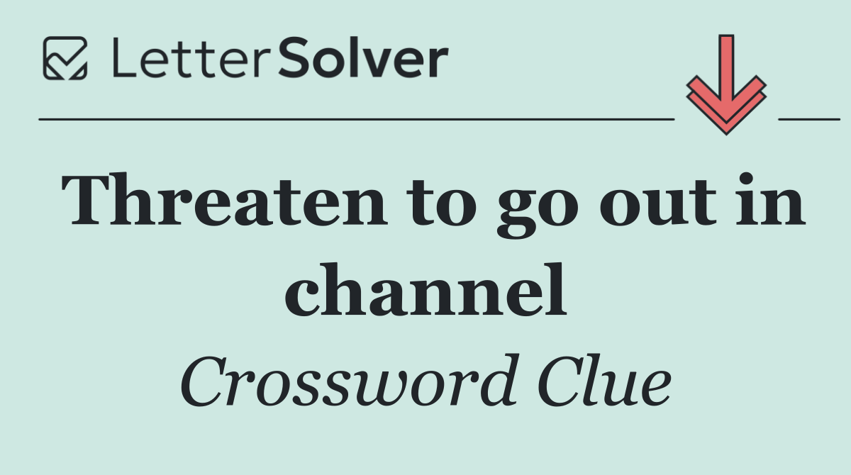 Threaten to go out in channel