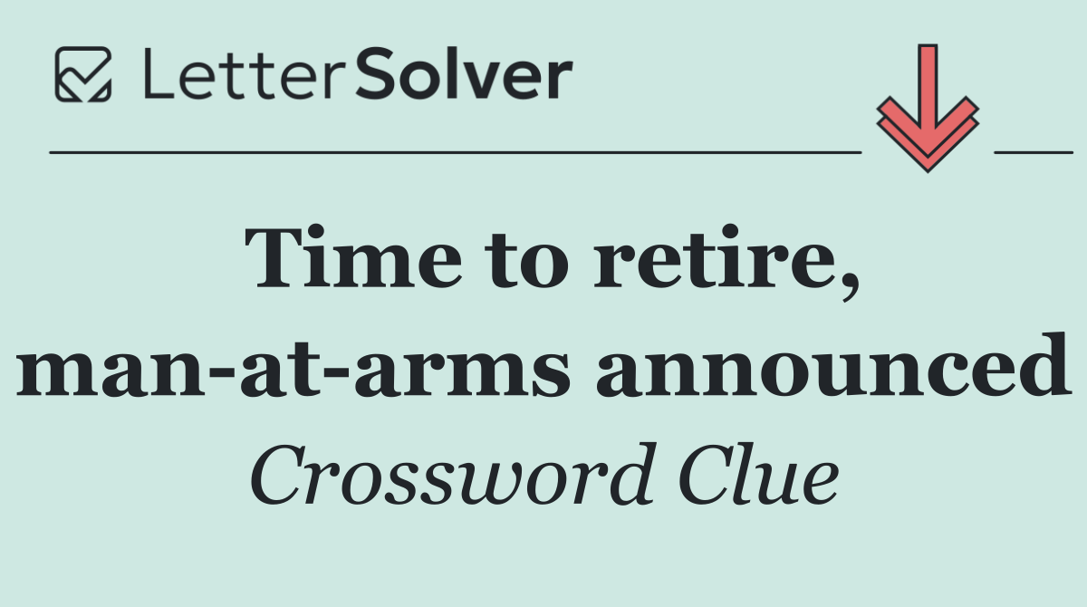 Time to retire, man at arms announced