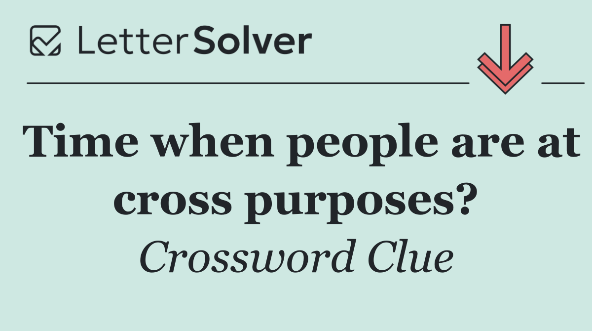 Time when people are at cross purposes?