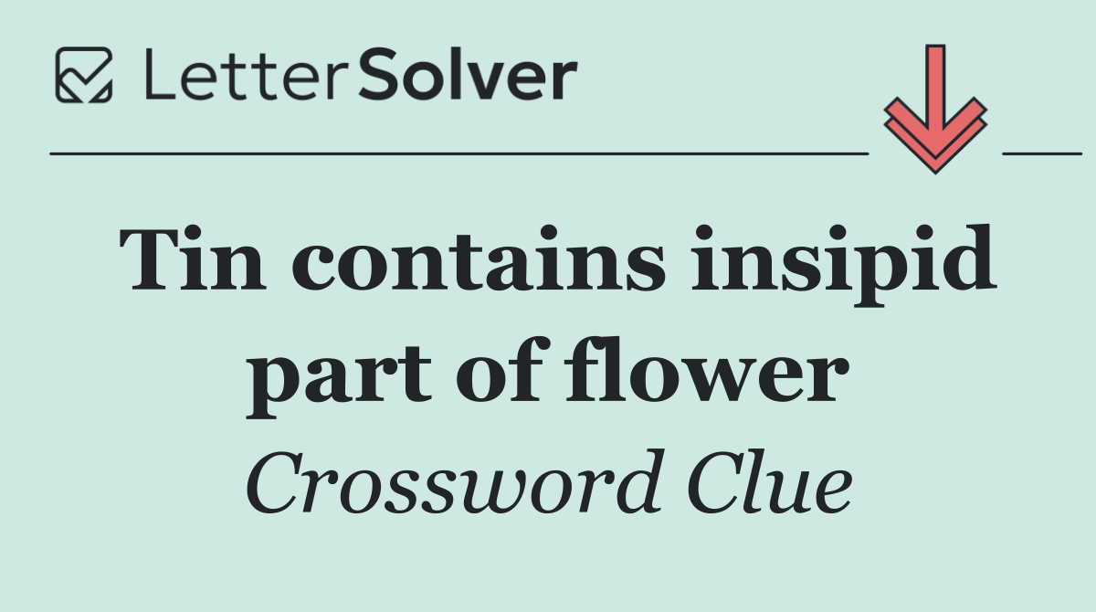 Tin contains insipid part of flower