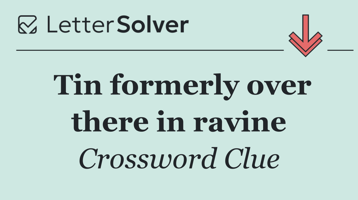 Tin formerly over there in ravine