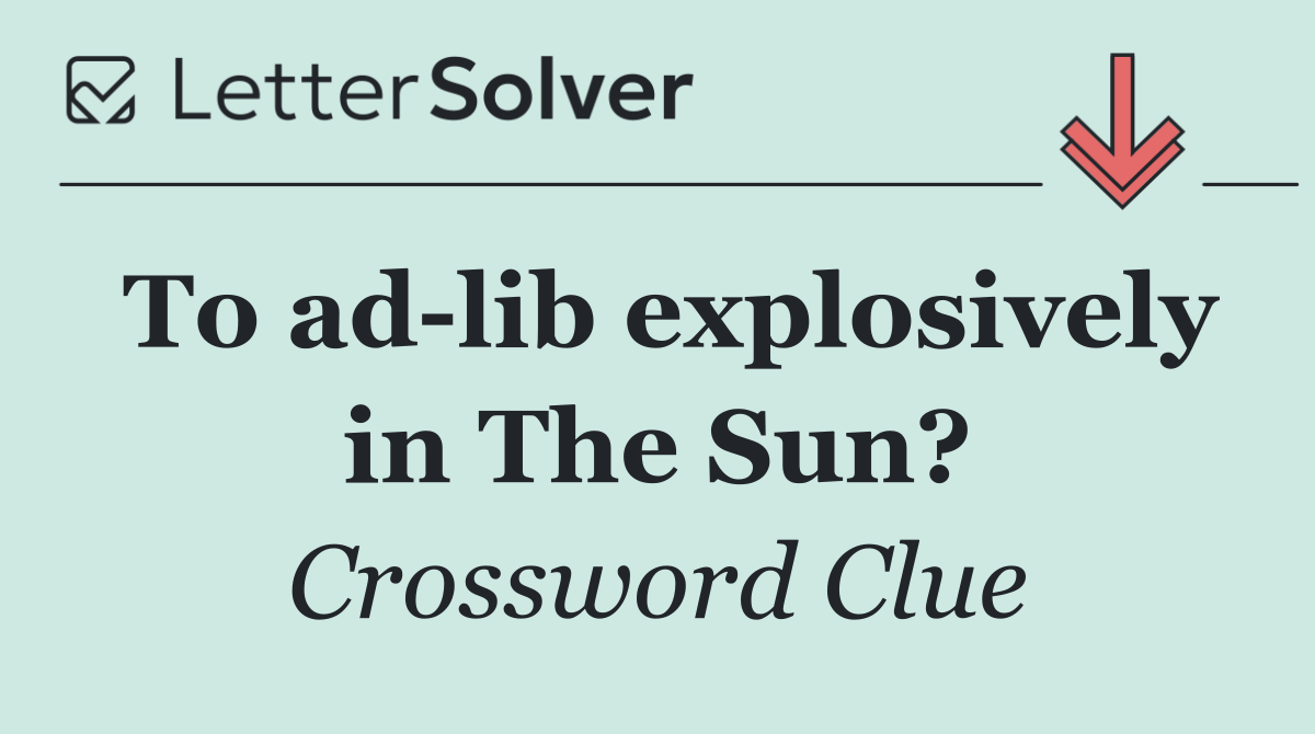 To ad lib explosively in The Sun?