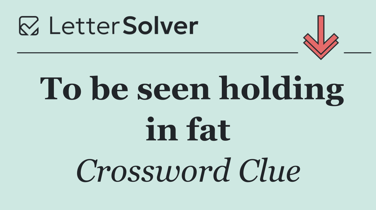 To be seen holding in fat