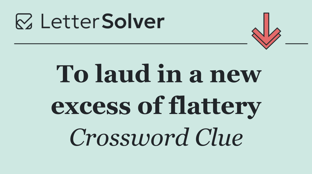 To laud in a new excess of flattery