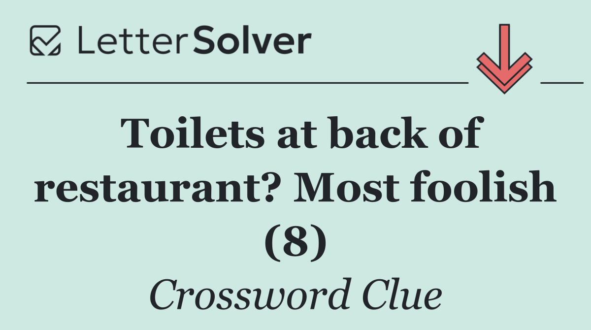 Toilets at back of restaurant? Most foolish (8)
