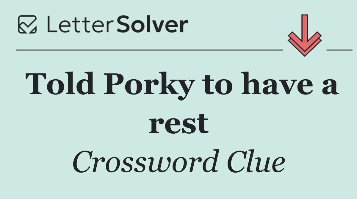 Told Porky to have a rest