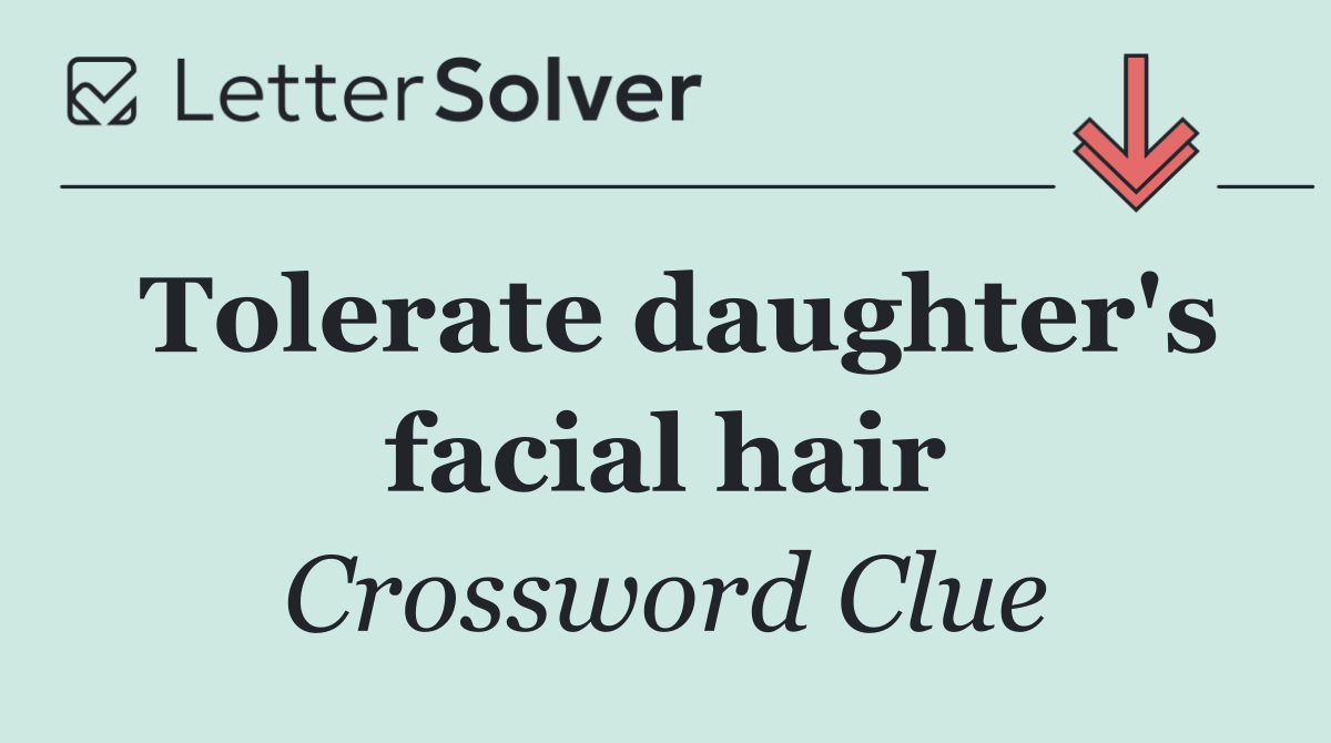Tolerate daughter's facial hair