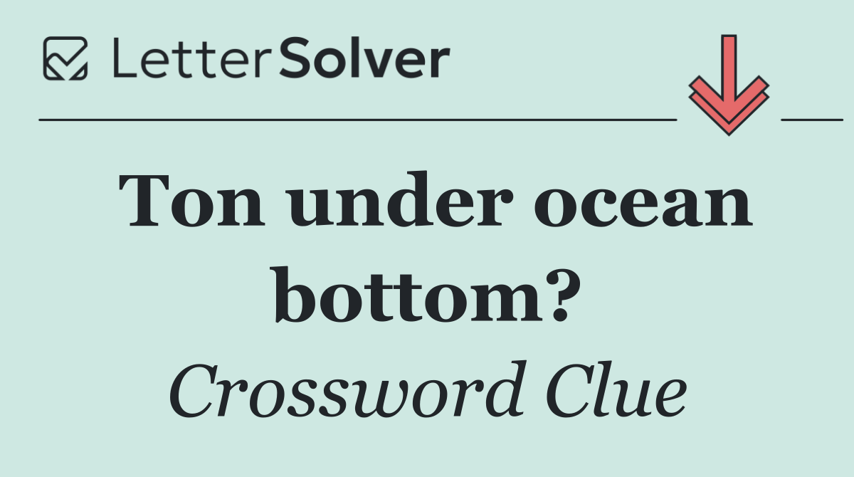 Ton under ocean bottom?