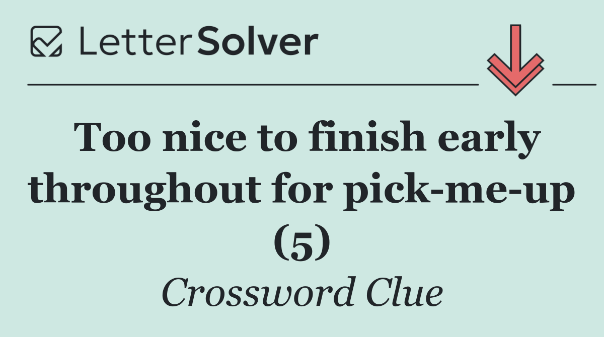 Too nice to finish early throughout for pick me up (5)