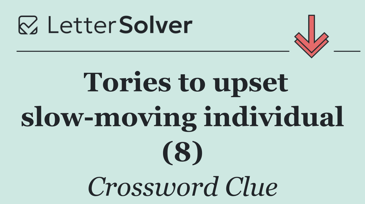 Tories to upset slow moving individual (8)