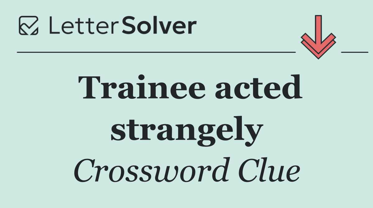 Trainee acted strangely