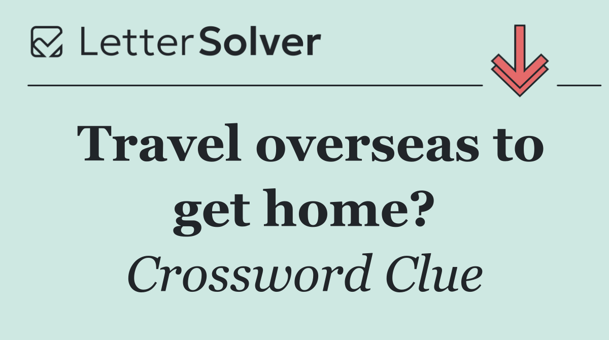 Travel overseas to get home?