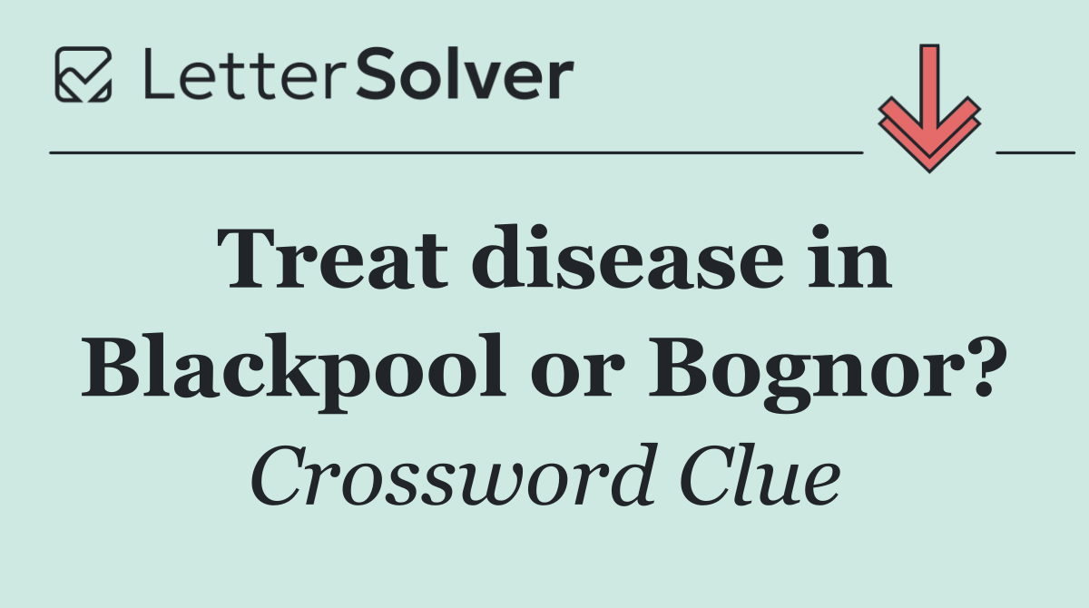 Treat disease in Blackpool or Bognor?