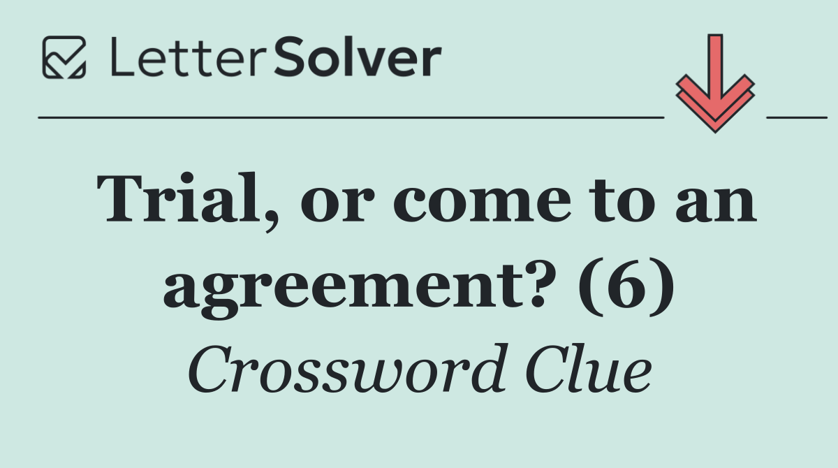 Trial, or come to an agreement? (6)