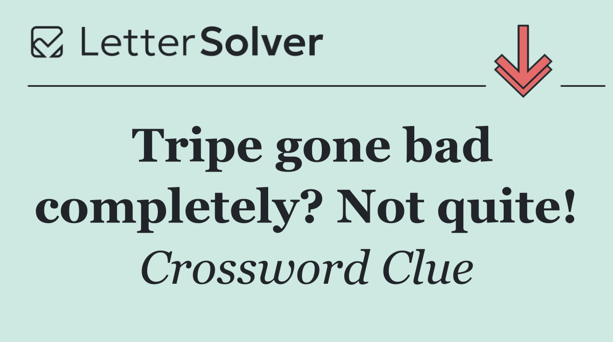 Tripe gone bad completely? Not quite!