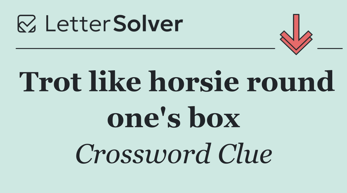 Trot like horsie round one's box