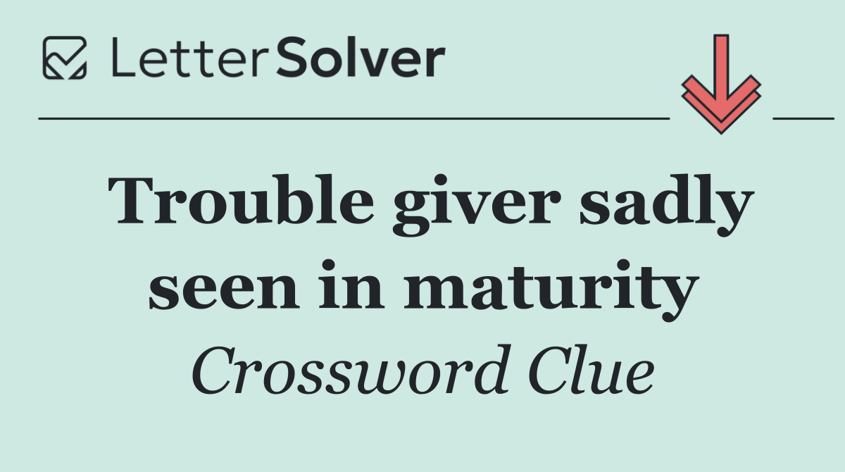 Trouble giver sadly seen in maturity