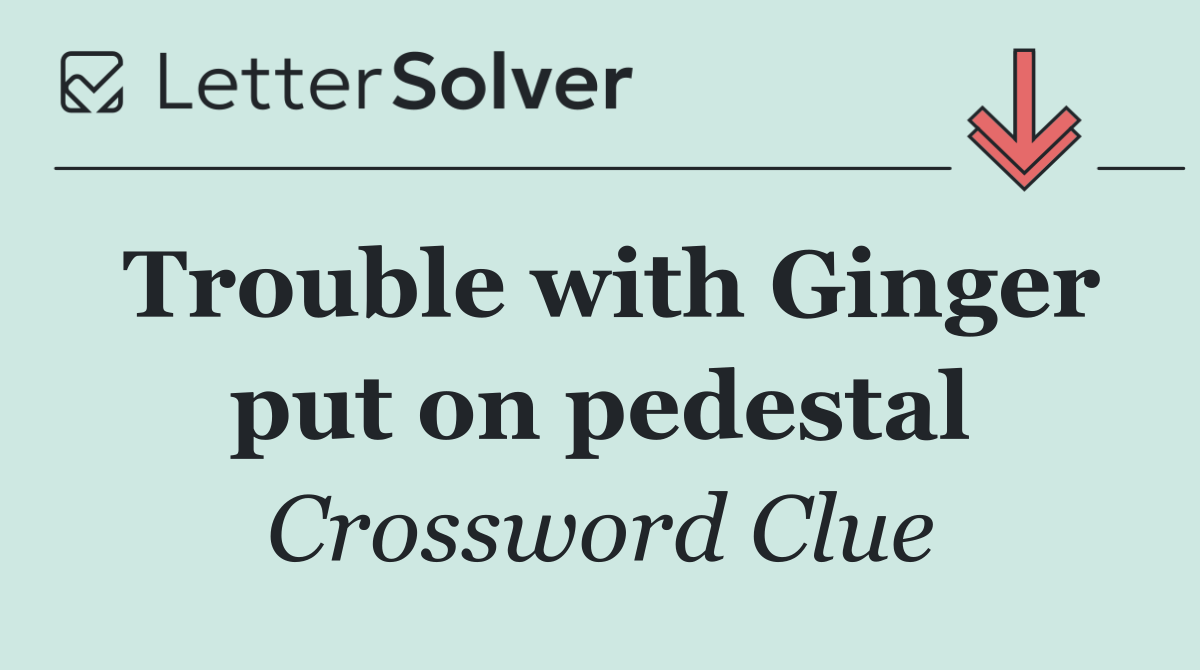 Trouble with Ginger put on pedestal