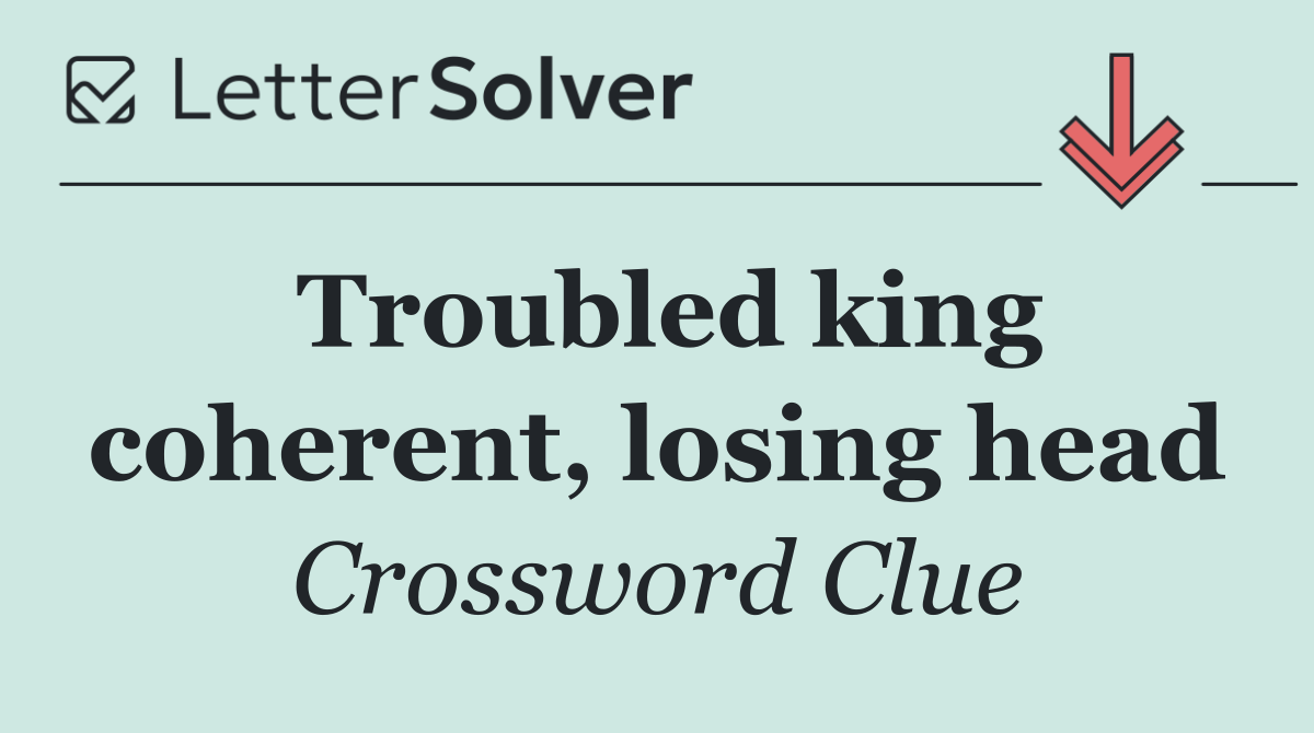 Troubled king coherent, losing head