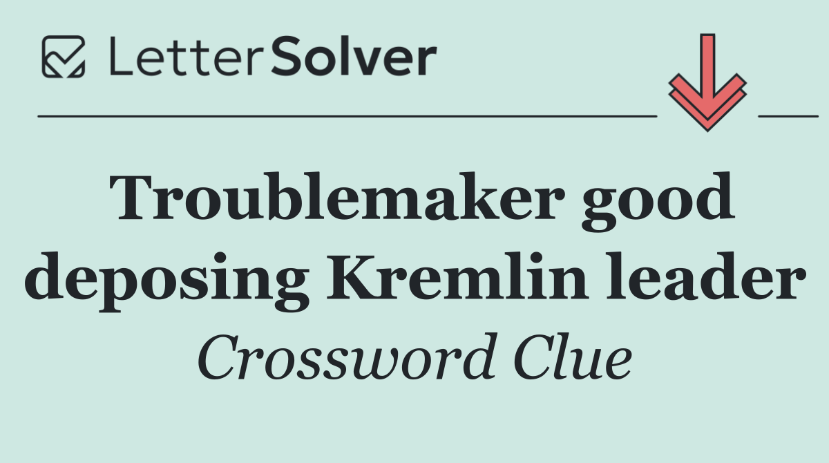 Troublemaker good deposing Kremlin leader