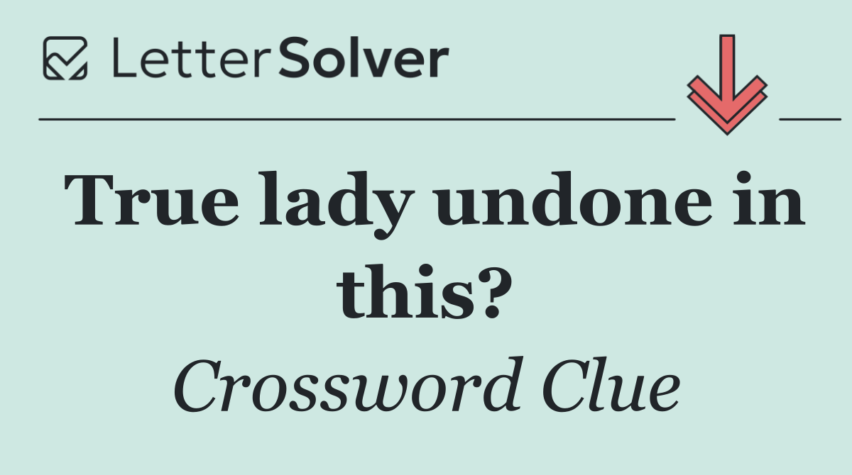 True lady undone in this?