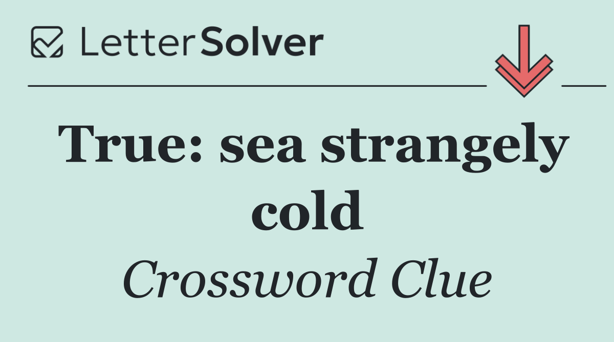 True: sea strangely cold