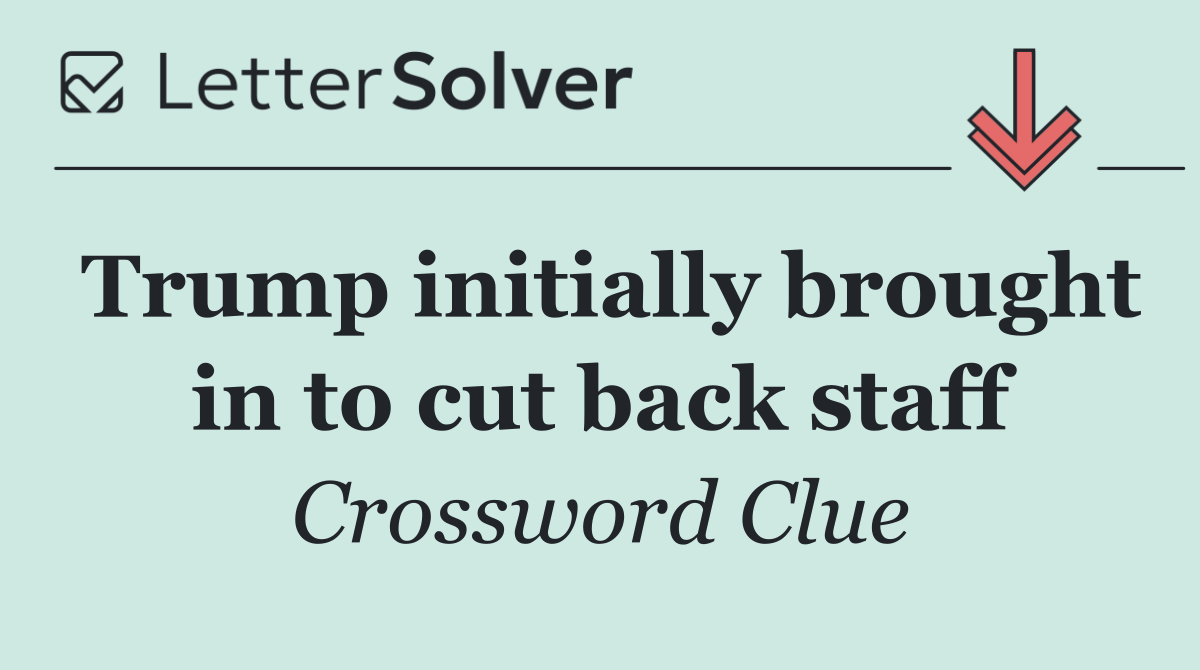 Trump initially brought in to cut back staff