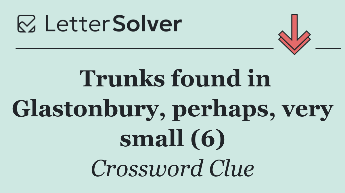 Trunks found in Glastonbury, perhaps, very small (6)